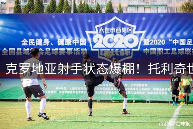 克罗地亚射手状态爆棚！托利奇世界波建功助浙江扩大优势