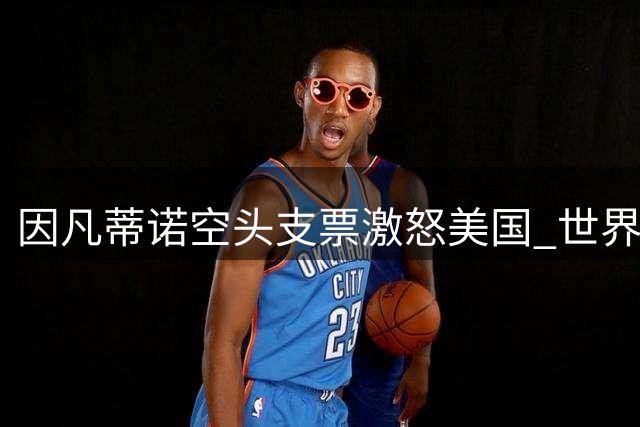 因凡蒂诺"空头支票"激怒美国 世界杯主办城市追讨千万承诺款