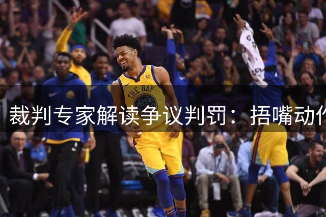 裁判专家解读争议判罚：捂嘴动作并非必然招致红牌
